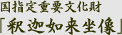 国指定重要文化財 「釈迦如来坐像」